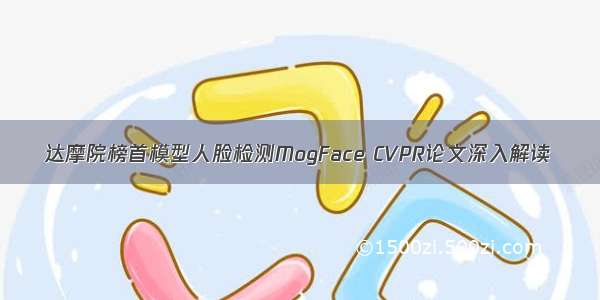 达摩院榜首模型人脸检测MogFace CVPR论文深入解读