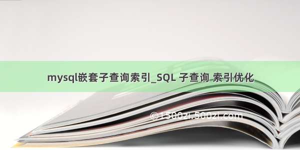 mysql嵌套子查询索引_SQL 子查询 索引优化