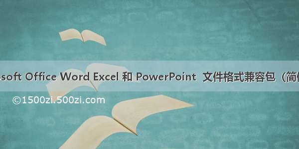 Microsoft Office Word Excel 和 PowerPoint  文件格式兼容包（简体中文）
