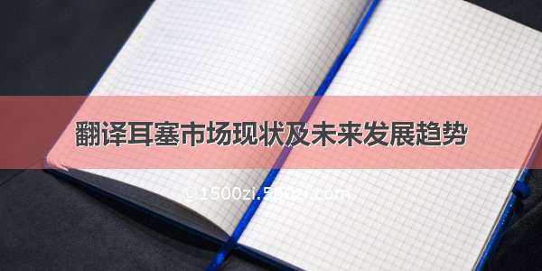 翻译耳塞市场现状及未来发展趋势