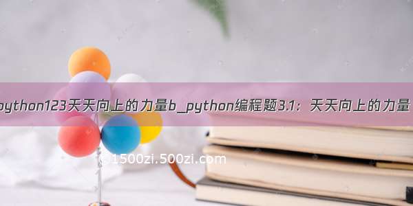 python123天天向上的力量b_python编程题3.1：天天向上的力量