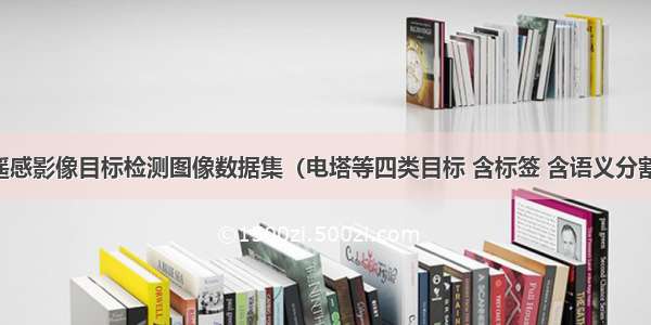 电气遥感影像目标检测图像数据集（电塔等四类目标 含标签 含语义分割标签）