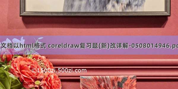 将coreldraw文档以html格式 coreldraw复习题(新)改详解-0508014946.pdf-原创力文档