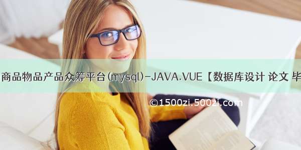 基于springboot的商品物品产品众筹平台(mysql)-JAVA.VUE【数据库设计 论文 毕设源码 开题报告】