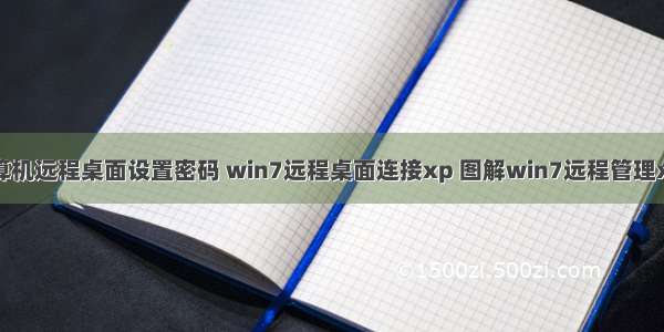 xp计算机远程桌面设置密码 win7远程桌面连接xp 图解win7远程管理xp桌面