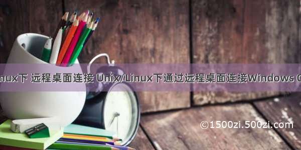 linux下 远程桌面连接 Unix/Linux下通过远程桌面连接Windows OS