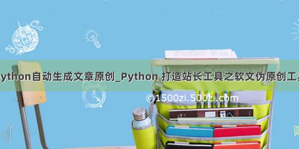 python自动生成文章原创_Python 打造站长工具之软文伪原创工具