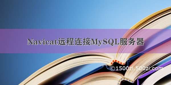 Navicat远程连接MySQL服务器