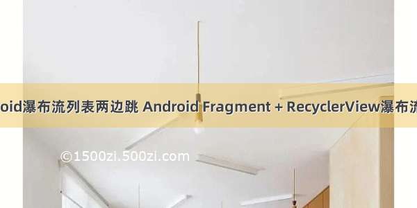 android瀑布流列表两边跳 Android Fragment + RecyclerView瀑布流布局