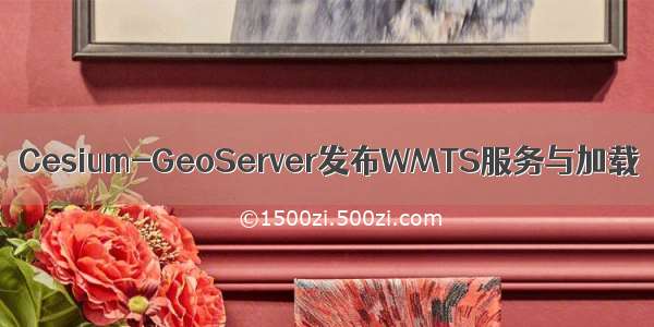 Cesium-GeoServer发布WMTS服务与加载