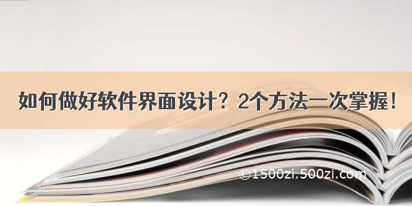 如何做好软件界面设计？2个方法一次掌握！