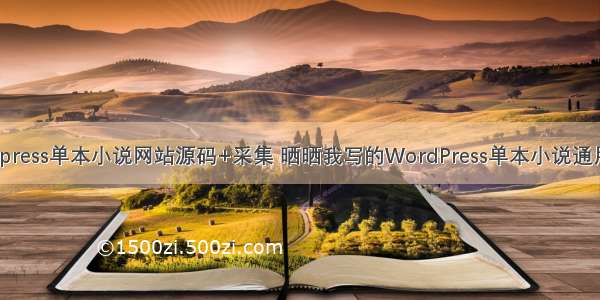 php wordpress单本小说网站源码+采集 晒晒我写的WordPress单本小说通用采集程序