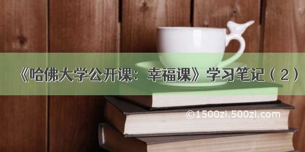 《哈佛大学公开课：幸福课》学习笔记（2）