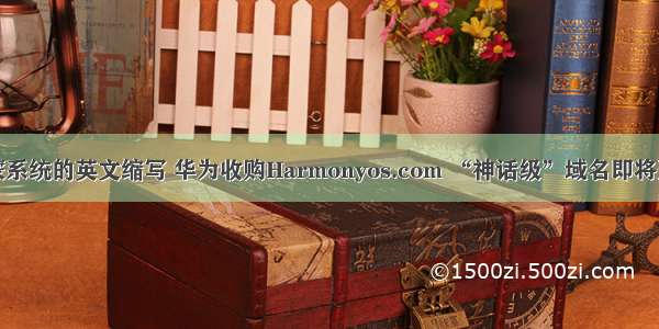 鸿蒙系统的英文缩写 华为收购Harmonyos.com “神话级”域名即将登场