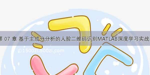 【第 07 章 基于主成分分析的人脸二维码识别MATLAB深度学习实战案例】