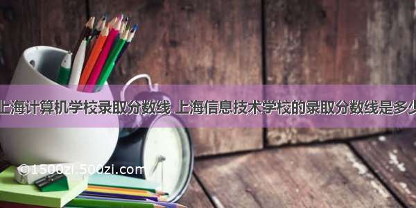 上海计算机学校录取分数线 上海信息技术学校的录取分数线是多少