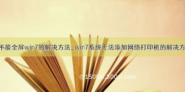 cf不能全屏win7的解决方法_win7系统无法添加网络打印机的解决方法