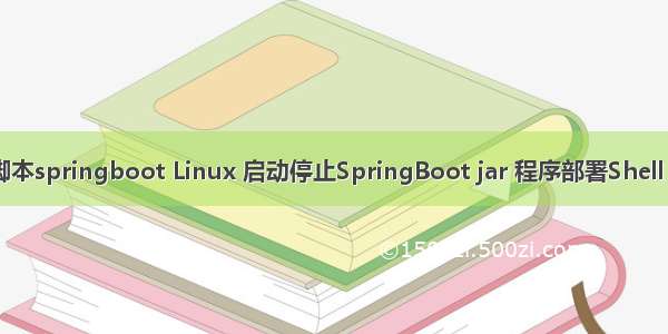 linux启动脚本springboot Linux 启动停止SpringBoot jar 程序部署Shell 脚本的方法