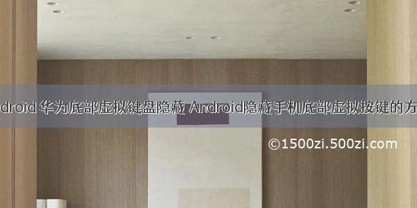 android 华为底部虚拟键盘隐藏 Android隐藏手机底部虚拟按键的方法