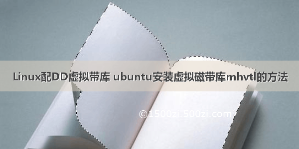 Linux配DD虚拟带库 ubuntu安装虚拟磁带库mhvtl的方法