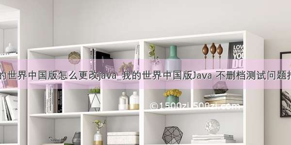 我的世界中国版怎么更改java_我的世界中国版Java 不删档测试问题指引