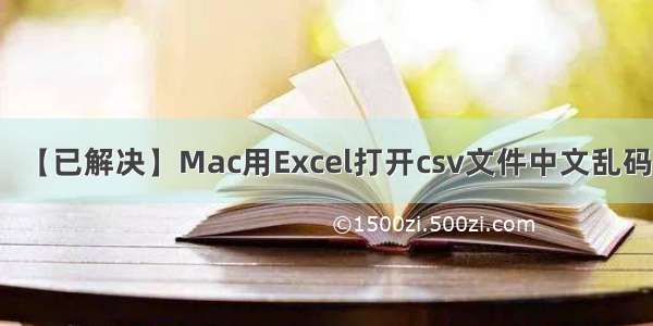 【已解决】Mac用Excel打开csv文件中文乱码