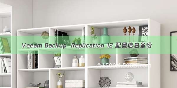 Veeam Backup  Replication 12 配置信息备份