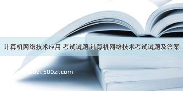 计算机网络技术应用 考试试题 计算机网络技术考试试题及答案