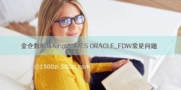 金仓数据库KingbaseES ORACLE_FDW常见问题