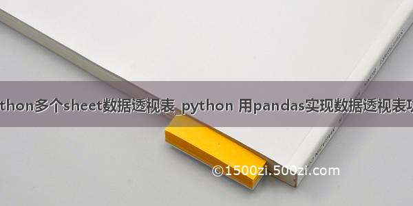 python多个sheet数据透视表_python 用pandas实现数据透视表功能