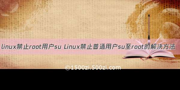linux禁止root用户su Linux禁止普通用户su至root的解决方法