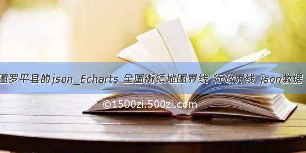 echarts地图罗平县的json_Echarts 全国街镇地图界线 行政界线 json数据 乡镇地图g