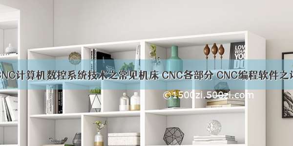 CNC：CNC计算机数控系统技术之常见机床 CNC各部分 CNC编程软件之详细攻略