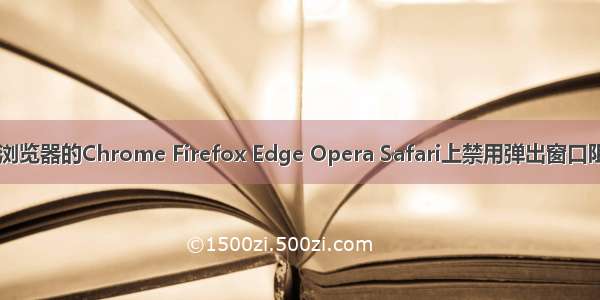 如何在所有浏览器的Chrome Firefox Edge Opera Safari上禁用弹出窗口阻止程序？...