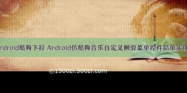 android酷狗下拉 Android仿酷狗音乐自定义侧滑菜单控件简单实现