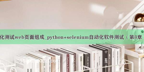 python自动化测试web页面组成_python+selenium自动化软件测试（第3章）：unittest