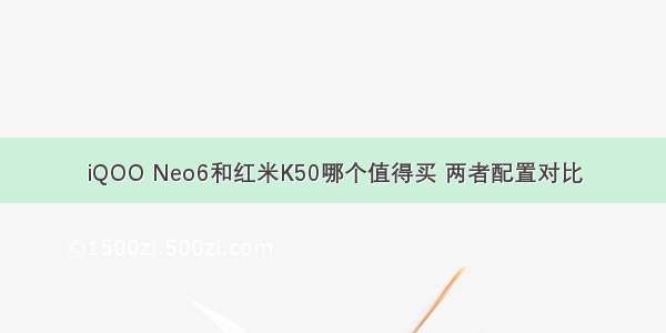 iQOO Neo6和红米K50哪个值得买 两者配置对比