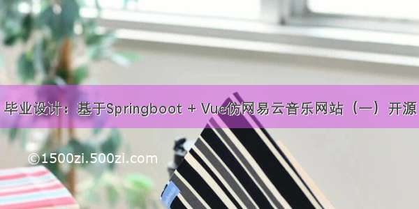 毕业设计：基于Springboot + Vue仿网易云音乐网站（一）开源