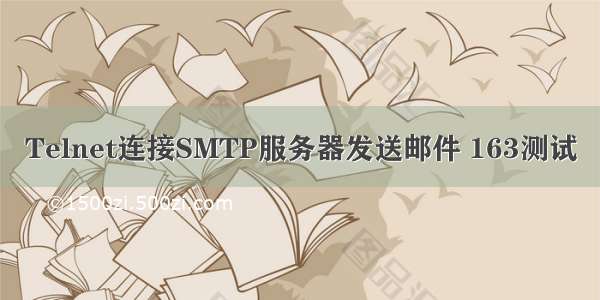 Telnet连接SMTP服务器发送邮件 163测试