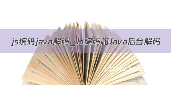 js编码java解码_Js编码和Java后台解码