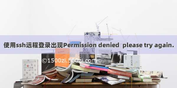 使用ssh远程登录出现Permission denied  please try again.