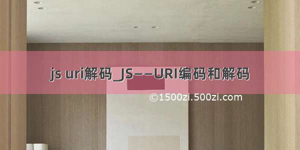 js uri解码_JS——URI编码和解码