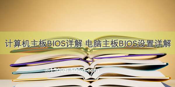 计算机主板BIOS详解 电脑主板BIOS设置详解