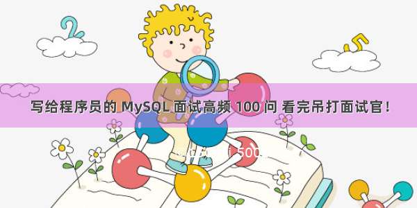 写给程序员的 MySQL 面试高频 100 问 看完吊打面试官！