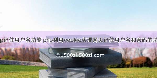 php记住用户名功能 php利用cookie实现网页记住用户名和密码的功能