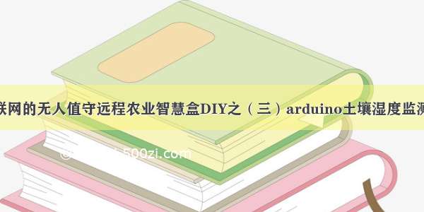 基于阿里云物联网的无人值守远程农业智慧盒DIY之（三）arduino土壤湿度监测短信平台（1）