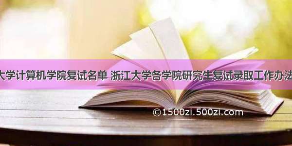 浙江大学计算机学院复试名单 浙江大学各学院研究生复试录取工作办法(含复