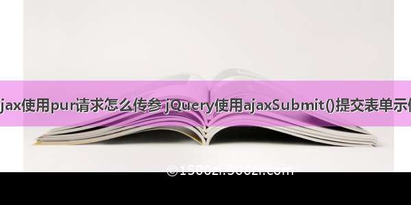 ajax使用pur请求怎么传参 jQuery使用ajaxSubmit()提交表单示例