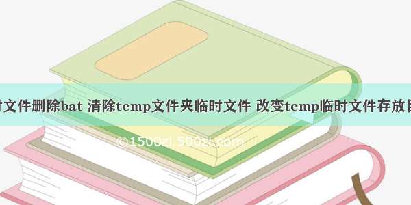 服务器临时文件删除bat 清除temp文件夹临时文件 改变temp临时文件存放目录 清除临