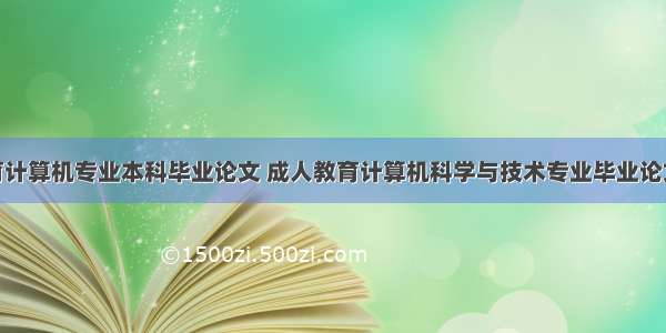 成人教育计算机专业本科毕业论文 成人教育计算机科学与技术专业毕业论文.doc...